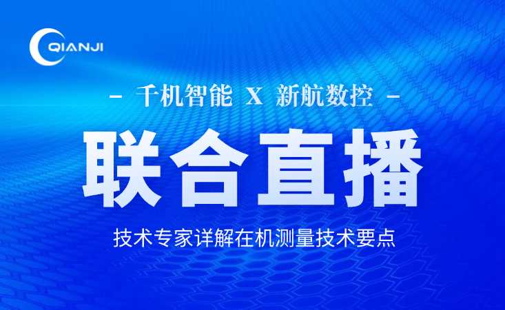 千机智能&新航数控联合直播！技术专家详解在机测量技术要点