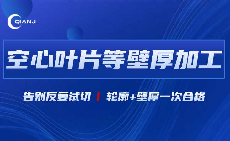 告别反复试切！QJCAM空心叶片自适应方案：轮廓+壁厚一次合格，解锁无人化量产