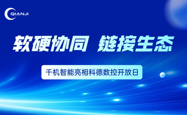 软硬协同，链动国产工业母机新生态｜千机智能亮相科德数控开放日